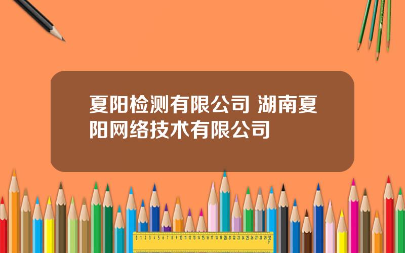 夏阳检测有限公司 湖南夏阳网络技术有限公司